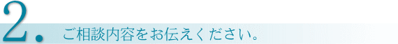お問合せ方法2.ご相談内容をお伝えください